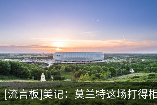 [流言板]美记：莫兰特这场打得相当出色，是非常丝滑的控卫式表演